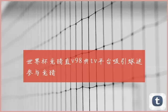 世界杯竞猜直v98典tv平台吸引球迷参与竞猜