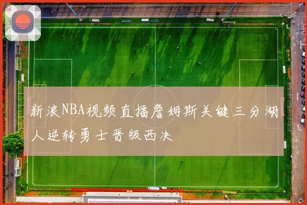 新浪NBA视频直播詹姆斯关键三分湖人逆转勇士晋级西决
