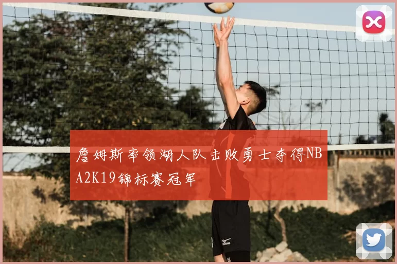 詹姆斯率领湖人队击败勇士夺得NBA2K19锦标赛冠军