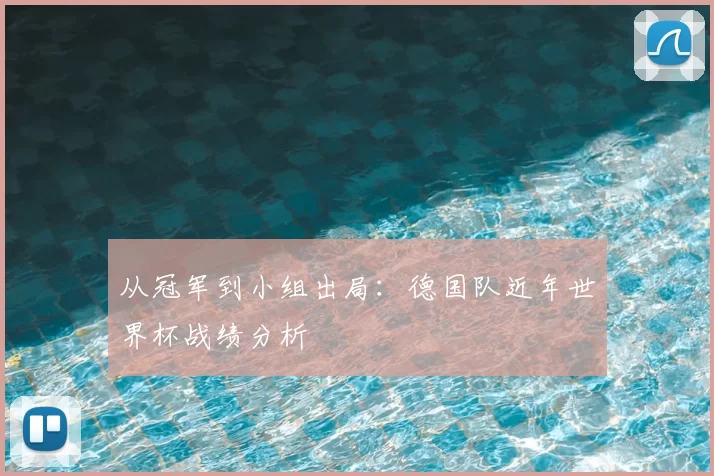 从冠军到小组出局：德国队近年世界杯战绩分析
