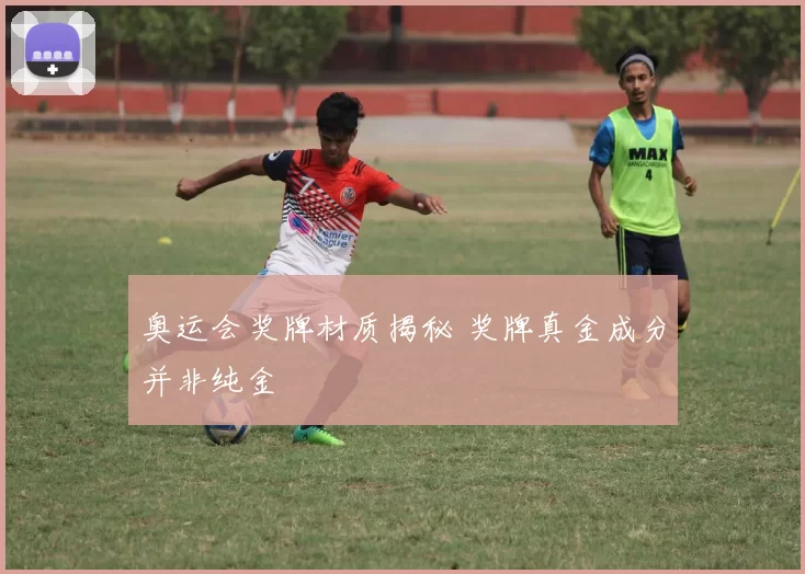 奥运会奖牌材质揭秘 奖牌真金成分并非纯金