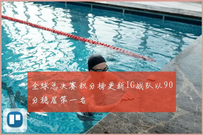 全球总决赛积分榜更新IG战队以90分稳居第一名