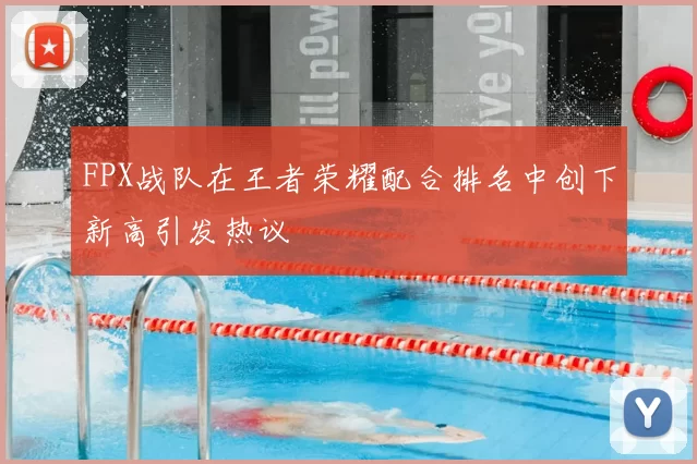 FPX战队在王者荣耀配合排名中创下新高引发热议