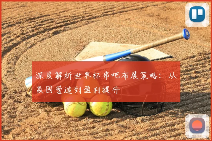 深度解析世界杯串吧布展策略：从氛围营造到盈利提升