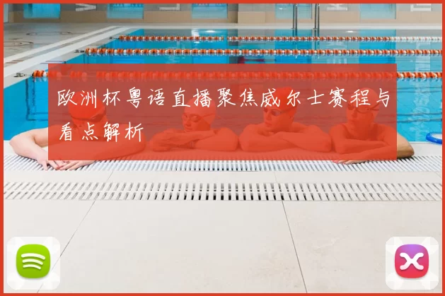 欧洲杯粤语直播聚焦威尔士赛程与看点解析