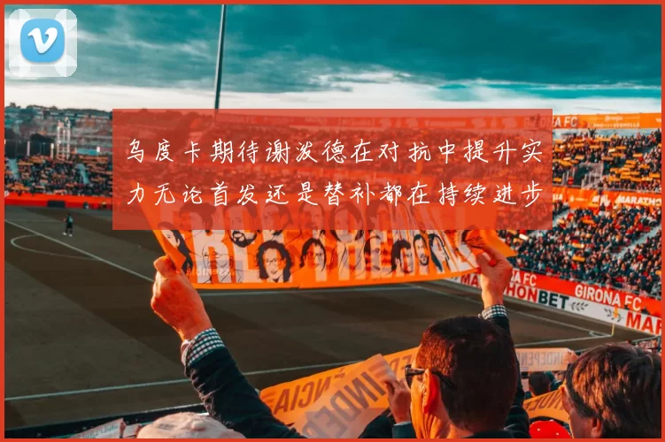 乌度卡期待谢泼德在对抗中提升实力无论首发还是替补都在持续进步