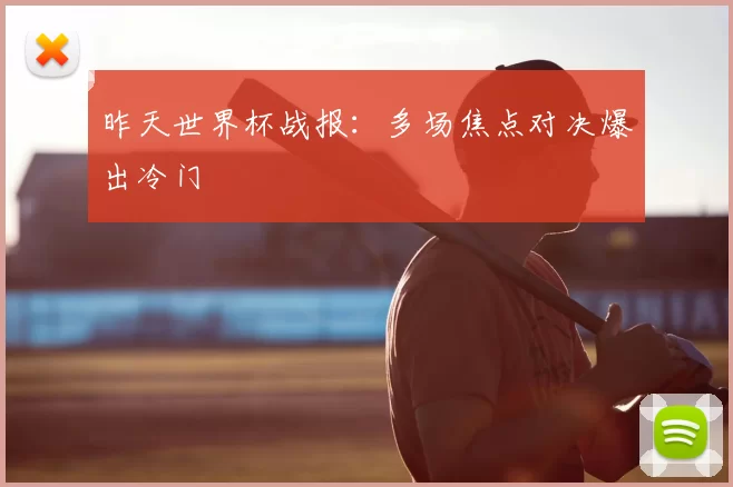 昨天世界杯战报:多场焦点对决爆出冷门