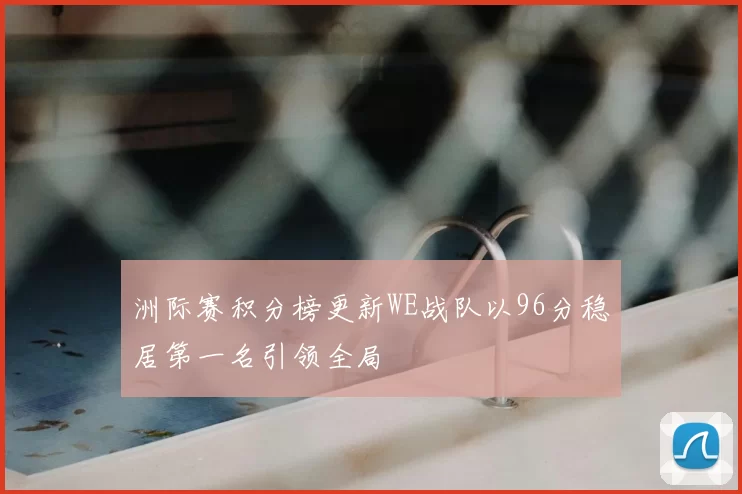 洲际赛积分榜更新WE战队以96分稳居第一名引领全局