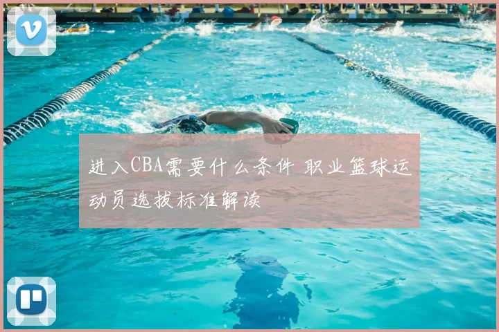 进入CBA需要什么条件 职业篮球运动员选拔标准解读