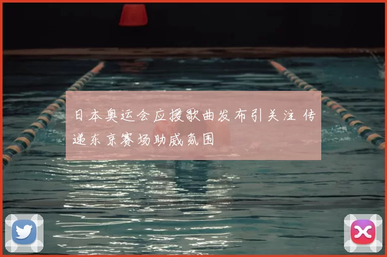 日本奥运会应援歌曲发布引关注 传递东京赛场助威氛围