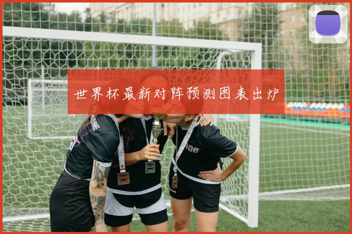 世界杯最新对阵预测图表出炉