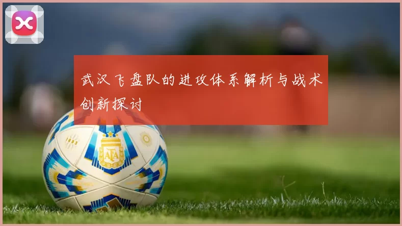 武汉飞盘队的进攻体系解析与战术创新探讨