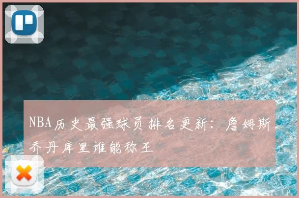 NBA历史最强球员排名更新：詹姆斯乔丹库里谁能称王
