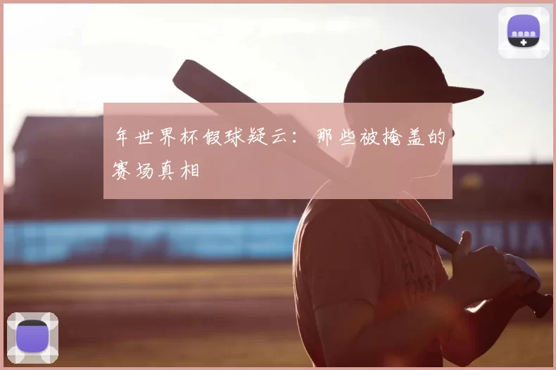 年世界杯假球疑云：那些被掩盖的赛场真相