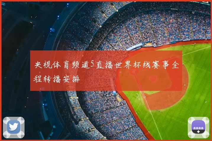 央视体育频道5直播世界杯线赛事全程转播安排
