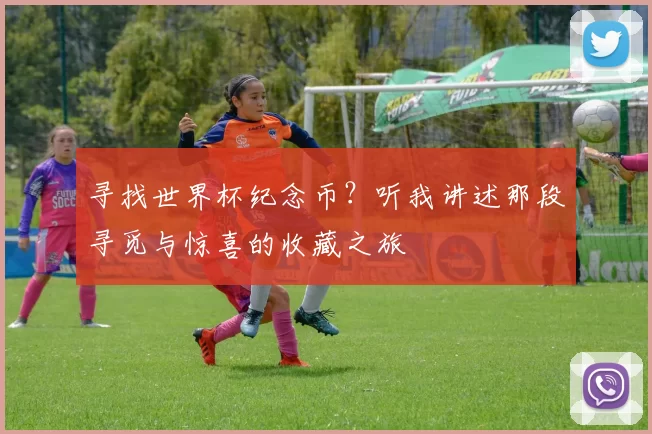 寻找世界杯纪念币?听我讲述那段寻觅与惊喜的收藏之旅