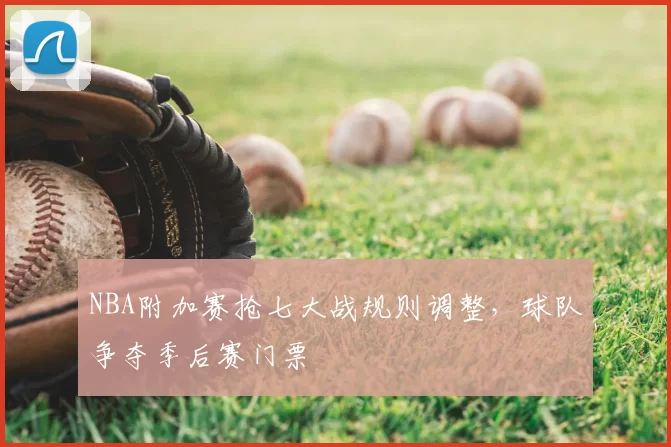 NBA附加赛抢七大战规则调整，球队争夺季后赛门票