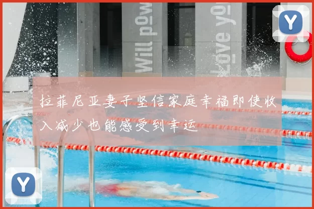 拉菲尼亚妻子坚信家庭幸福即使收入减少也能感受到幸运