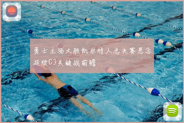 勇士主场大胜凯尔特人总决赛悬念延续G3关键战前瞻