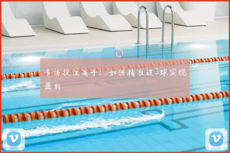 专访投注高手:如何精准追3球实现盈利