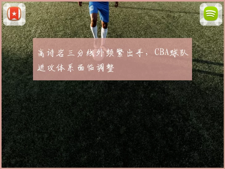 高诗岩三分线外频繁出手，CBA球队进攻体系面临调整