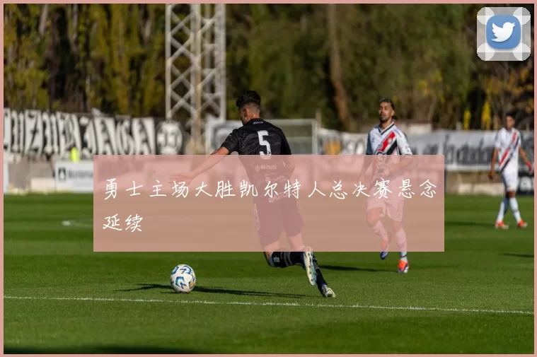 勇士主场大胜凯尔特人总决赛悬念延续