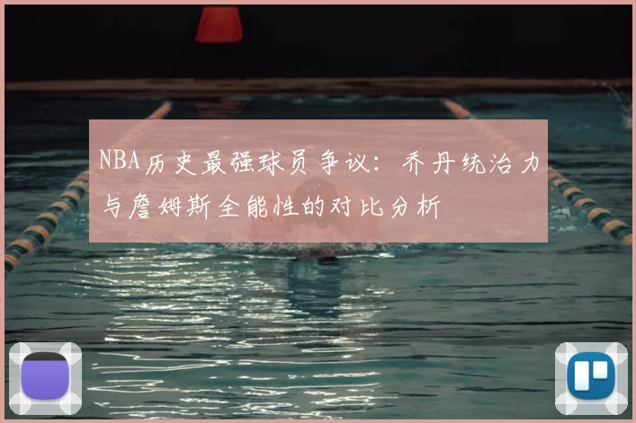 NBA历史最强球员争议：乔丹统治力与詹姆斯全能性的对比分析