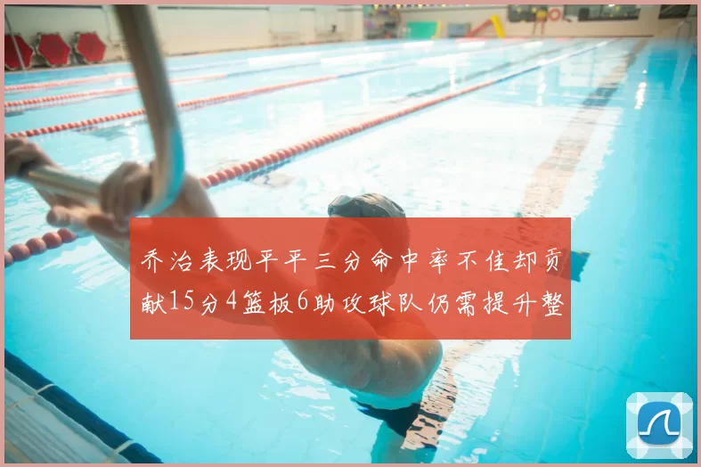 乔治表现平平三分命中率不佳却贡献15分4篮板6助攻球队仍需提升整体状态