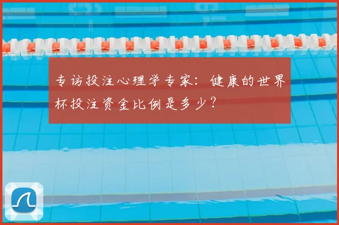 专访投注心理学专家:健康的世界杯投注资金比例是多少?