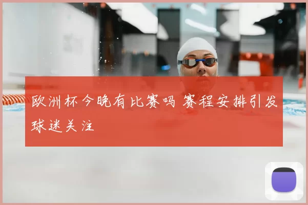 欧洲杯今晚有比赛吗 赛程安排引发球迷关注