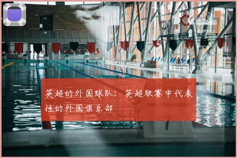 英超的外国球队:英超联赛中代表性的外国俱乐部
