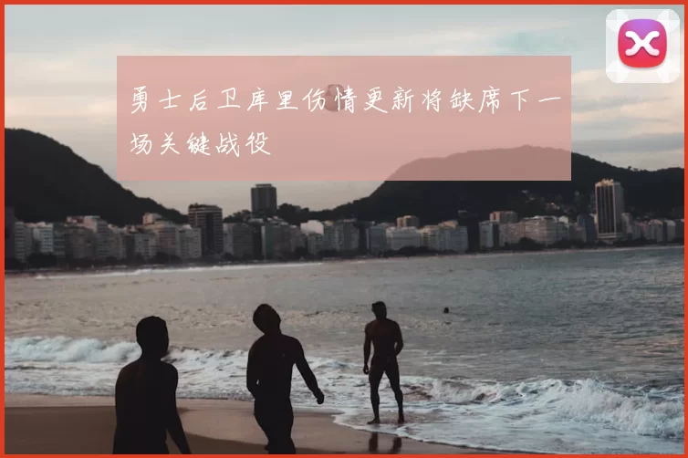 勇士后卫库里伤情更新将缺席下一场关键战役