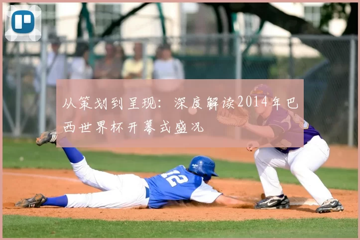 从策划到呈现：深度解读2014年巴西世界杯开幕式盛况