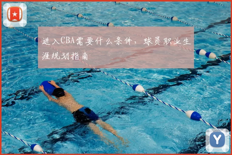 进入CBA需要什么条件，球员职业生涯规划指南