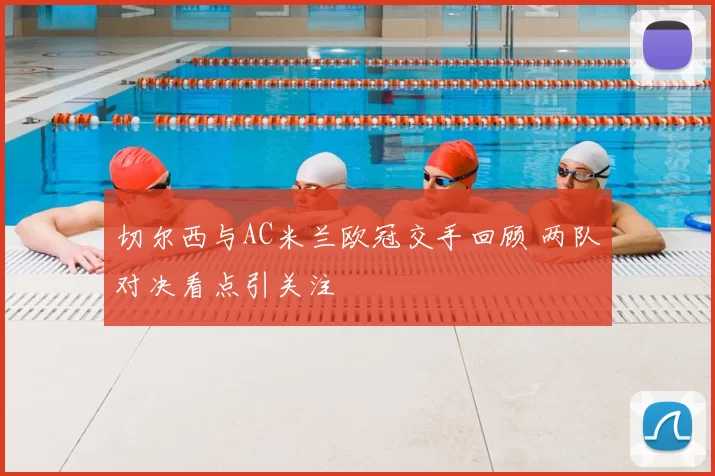切尔西与AC米兰欧冠交手回顾 两队对决看点引关注