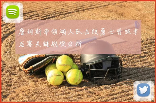 詹姆斯率领湖人队击败勇士晋级季后赛关键战役分析
