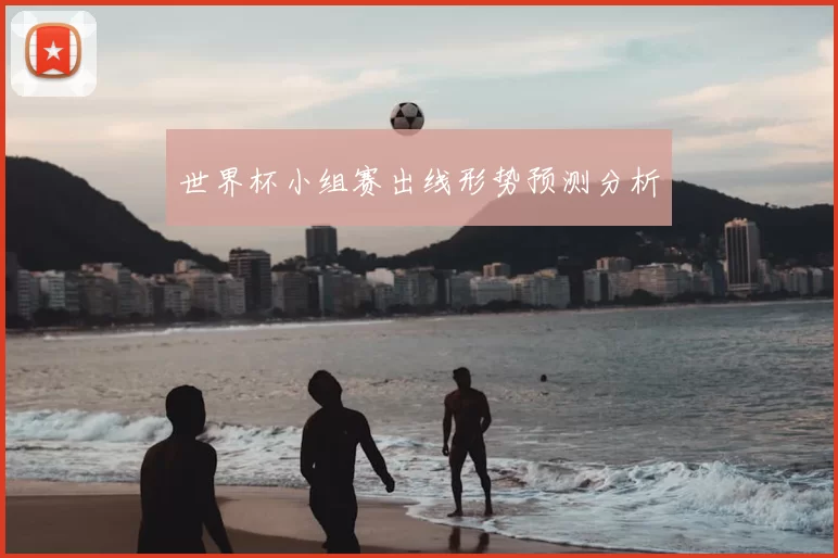 世界杯小组赛出线形势预测分析