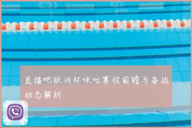 直播吧欧洲杯咪咕赛程前瞻与备战动态解析