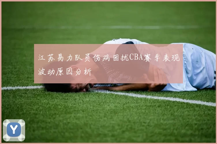 江苏易力队员伤病困扰CBA赛季表现波动原因分析