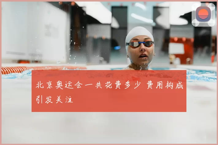 北京奥运会一共花费多少 费用构成引发关注