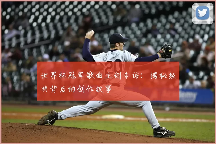 世界杯冠军歌曲主创专访:揭秘经典背后的创作故事