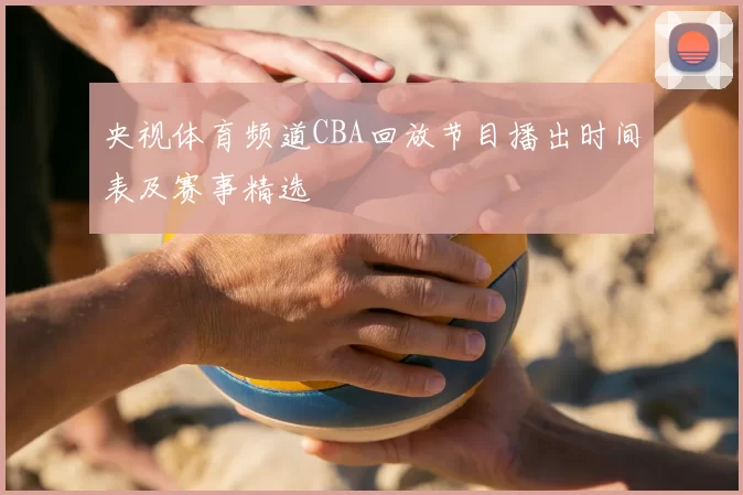 央视体育频道CBA回放节目播出时间表及赛事精选
