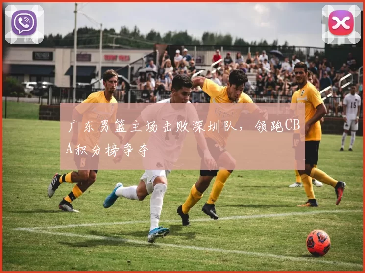 广东男篮主场击败深圳队，领跑CBA积分榜争夺