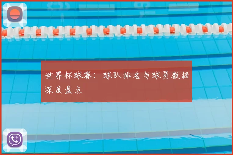 世界杯球赛：球队排名与球员数据深度盘点