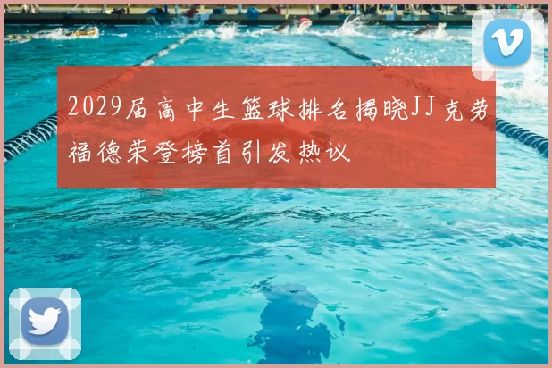 2029届高中生篮球排名揭晓JJ克劳福德荣登榜首引发热议