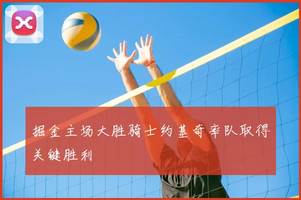掘金主场大胜骑士约基奇率队取得关键胜利