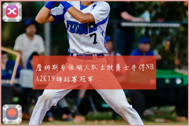 詹姆斯率领湖人队击败勇士夺得NBA2K19锦标赛冠军