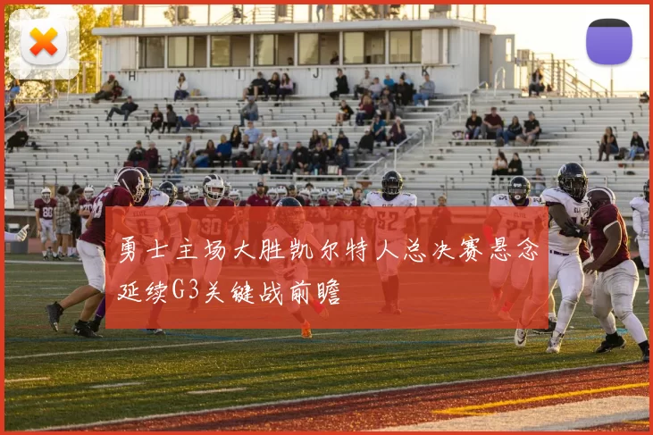 勇士主场大胜凯尔特人总决赛悬念延续G3关键战前瞻