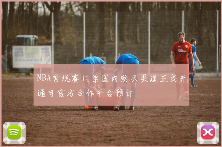 NBA常规赛门票国内购买渠道正式开通可官方合作平台预订