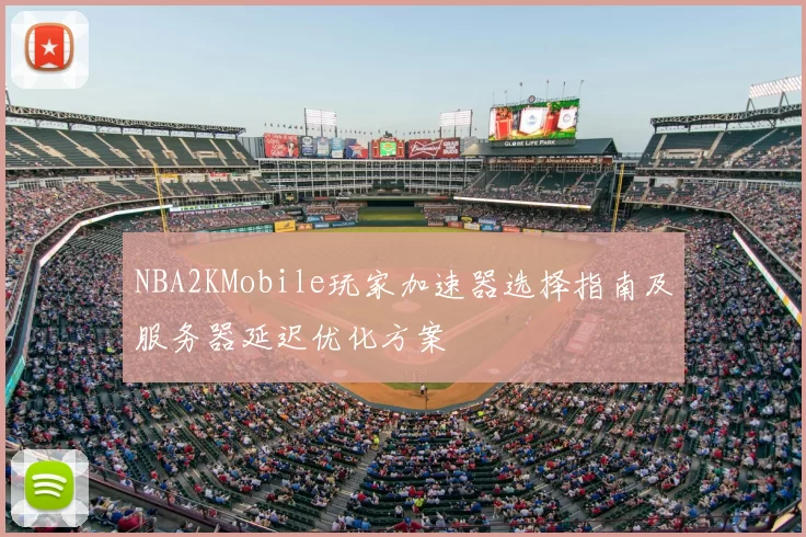NBA2KMobile玩家加速器选择指南及服务器延迟优化方案